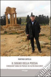 Il sogno della poesia. Cinquant'anni di poesie ed altri racconti libro di Cartella Martino