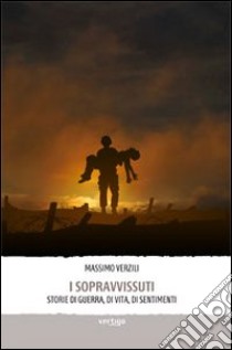 I sopravvissuti. Storie di guerra, di vita, di sentimenti libro di Verzili Massimo