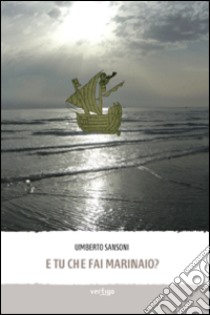 E tu che fai marinaio? libro di Sansoni Umberto