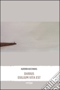 Darius exilium vita est libro di Kastanias Aurora