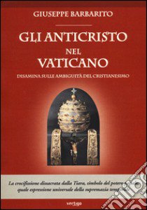 Gli anticristo nel Vaticano. Disamina sulle ambiguità del cristianesimo libro di Barbarito Giuseppe