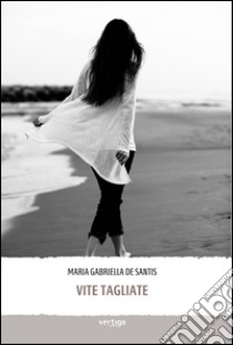 Vite tagliate libro di De Santis Maria Gabriella