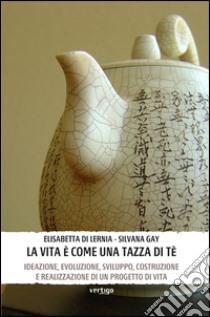 La vita è come una tazza di tè. Ideazione, evoluzione, sviluppo, costruzione e realizzazione di un progetto di vita libro di Di Lernia Elisabetta; Gay Silvana