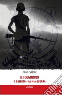 Il folgorino. Il deserto... la mia guerra libro di Carbone Primo