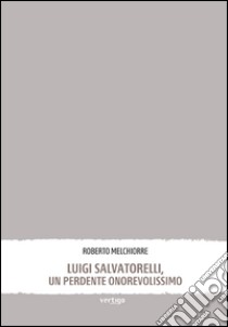 Luigi Salvatorelli, un perdente onorevolissimo libro di Melchiorre Roberto