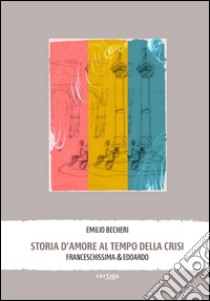 Storia d'amore al tempo della crisi. Franceschissima & Edoardo libro di Becheri Emilio