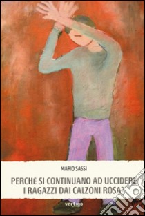 Perché si continuano ad uccidere i ragazzi dai calzoni rosa? libro di Sassi Mario