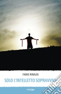 Solo l'intelletto sopravvive libro di Rinaldi Fabio