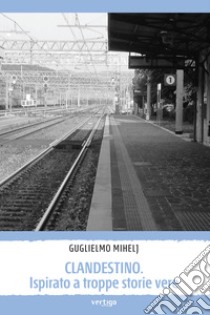 Clandestino. Ispirato a troppe storie vere  libro di Mihelj Guglielmo