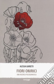 Fiori onirici. Una ricerca psicosomatica libro di Ghiretti Alessia