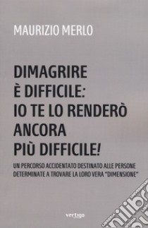 Dimagrire è difficile: io te lo renderò ancora più difficile! libro di Merlo Maurizio