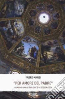 «Per amore del padre». Quando amare per due è la stessa cosa libro di Manisi Valerio