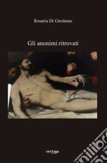 Gli anonimi ritrovati libro di Di Girolamo Rosaria