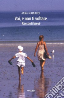 Vai, e non ti voltare libro di Mainardi Anna