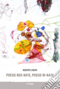 Poesie neo-nate, poesie ri-nate libro di Laneri Roberto