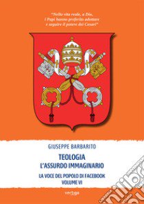 Teologia. L'assurdo immaginario. La voce del popolo di Facebook. Vol. 6 libro di Barbarito Giuseppe