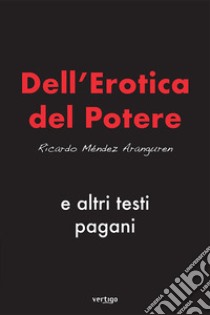 Dell'erotica del potere e altri testi pagani libro di Méndez Aranguren Ricardo