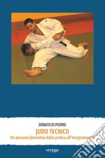 Judo tecnico. Un percorso formativo dalla pratica all'insegnamento libro di Di Pierro Donato