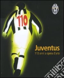 Juventus. Centodieci anni a opera d'arte. Catalogo della mostra (Torino, 26 ottobre-2 dicembre 2007). Ediz. illustrata libro di Beatrice L. (cur.)