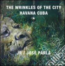 The wrinkles of the city: Havana Cuba. Ediz. illustrata libro di JR; Parlá José