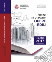 Prezzi informativi delle opere edili in Milano. Primo quadrimestre 2017 libro di Camera di commercio di Milano (cur.)