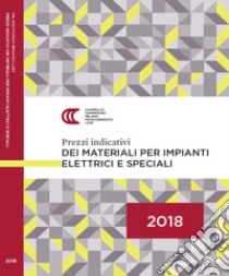 Prezzi indicativi dei materiali per impianti elettrici e speciali sulla piazza di Milano. Primo semestre 2018 libro di Camera di commercio di Milano (cur.)