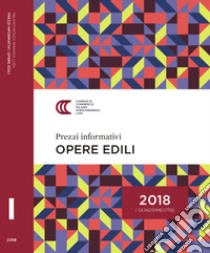 Prezzi informativi delle opere edili in Milano. Primo quadrimestre 2018 libro di Camera di commercio di Milano (cur.)