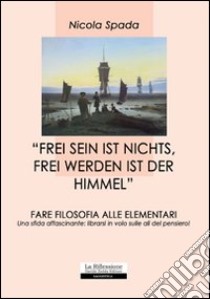 «Frei sein ist nichts, frei werden ist der himmel». Fare filosofia alle elementari libro di Spada Nicola