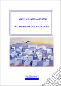 Nei meandri del mio cuore libro di Angioni Massimiliano