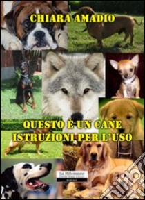 Questo è un cane. Istruzioni per l'uso libro di Amadio Chiara