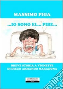 Io sono el pibe. Breve storia a vignette di Diego Armando Maradona libro di Piga Massimo