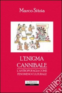 L'enigma cannibale. L'antropofagia come fenomeno culturale libro di Sitzia Marco