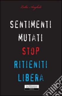 Sentimenti mutati. Stop. Ritieniti libera libro di Anghelè Lolla