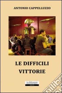 Le difficili vittorie libro di Cappelluzzo Antonio