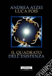 Il quadrato dell'esistenza libro di Atzei Andrea - Fois Luca