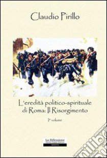 L'eredità politico-spirituale di Roma: il Risorgimento (1) libro di Pirillo Claudio