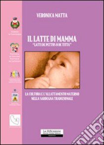 Il latte di mamma. «Latti de pettus o de titta». La cultura e l'allattamento materno nella Sardegna tradizionale libro di Matta Veronica