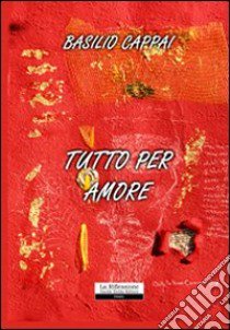 Tutto per amore libro di Cappai Basilio