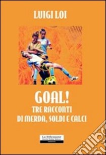 Goal! Tre racconti di merda; soldi e calci libro di Loi Luigi