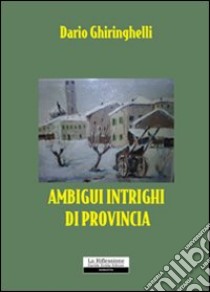 Ambigui intrighi di provincia libro di Ghiringhelli Dario