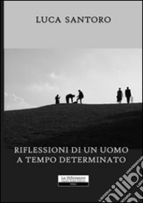 Riflessioni di un uomo a tempo determinato libro di Santoro Luca