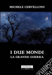 I due mondi. La grande guerra libro di Cervellino Michele