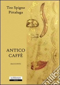 Antico caffè libro di Spigno Pittaluga Teo