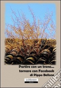 Partire con un treno... tornare con Facebook libro di Bellone Pippo