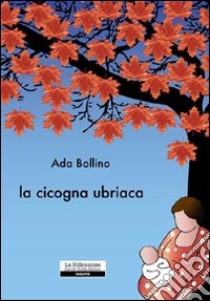 La cicogna ubriaca libro di Bollino Ada