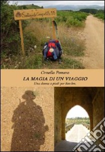 La magia di un viaggio. Una donna a piedi per 800 km libro di Pomero Ornella