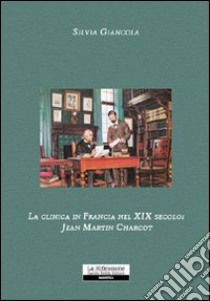 La clinica in Francia nel XIX secolo. Jean Martin Charcot libro di Giancola Silvia