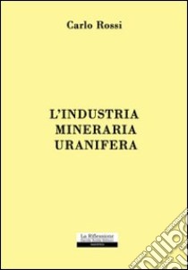 L'industria mineraria uranifera libro di Rossi Carlo