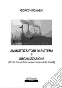 Ammortizzatori di sistema e organizzazione (Per la difesa della democrazia e della libertà) libro di Aveni Gioacchino