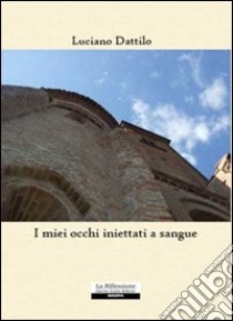 I miei occhi iniettati a sangue libro di Dattilo Luciano